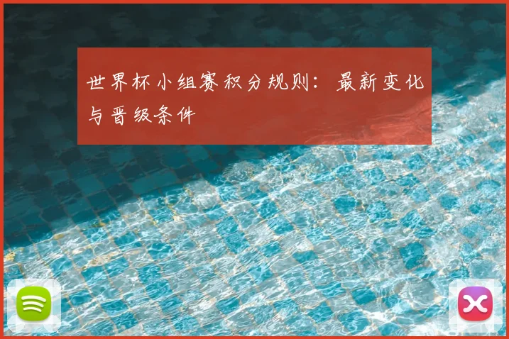 世界杯小组赛积分规则：最新变化与晋级条件