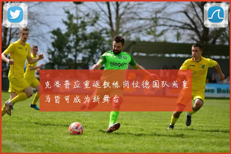 克洛普应重返教练岗位德国队或皇马皆可成为新舞台