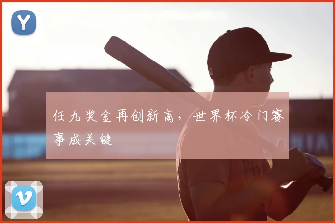 任九奖金再创新高，世界杯冷门赛事成关键