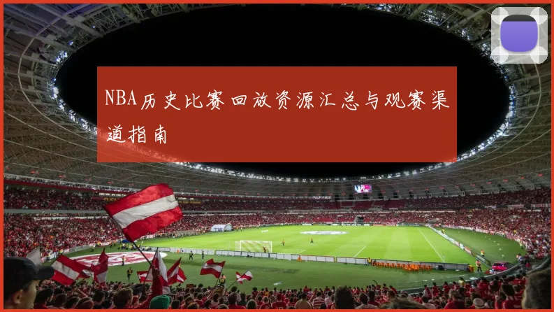 NBA历史比赛回放资源汇总与观赛渠道指南