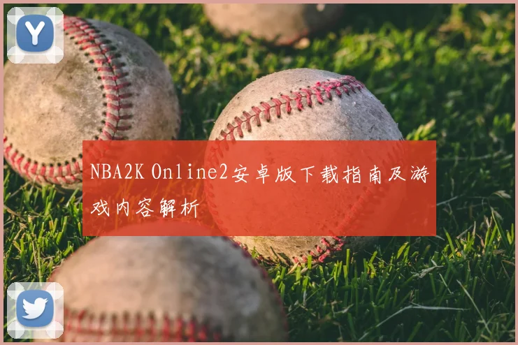 NBA2K Online2安卓版下载指南及游戏内容解析