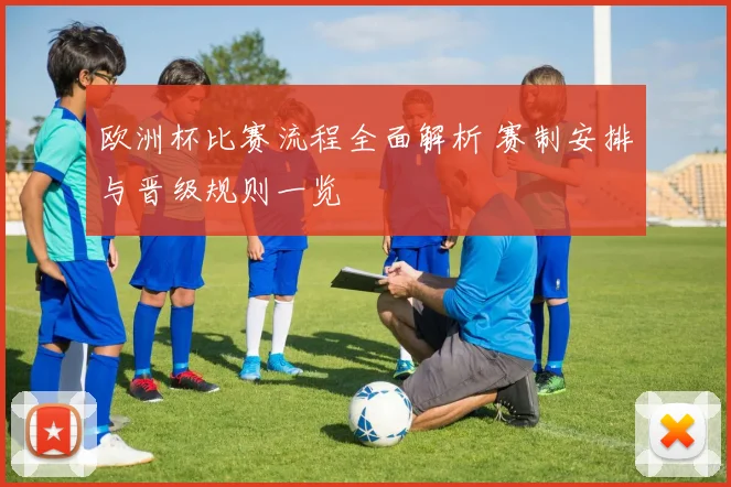 欧洲杯比赛流程全面解析 赛制安排与晋级规则一览