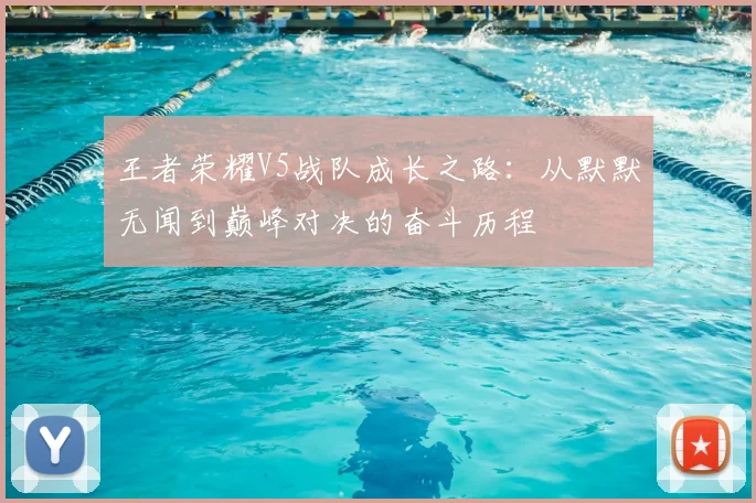 王者荣耀V5战队成长之路：从默默无闻到巅峰对决的奋斗历程