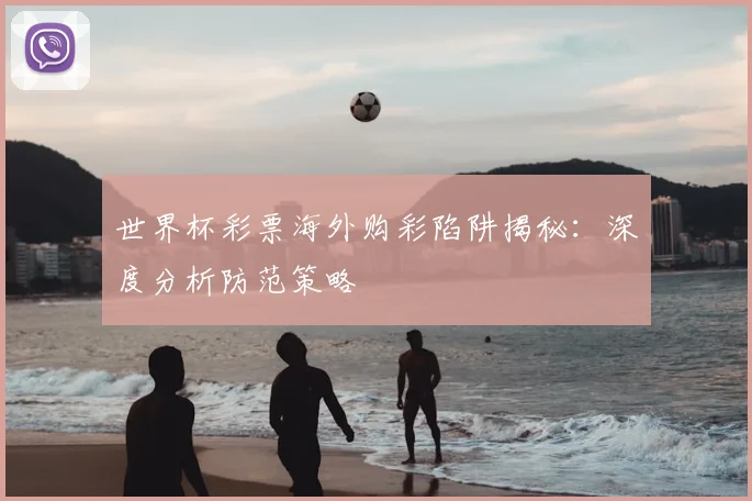世界杯彩票海外购彩陷阱揭秘：深度分析防范策略