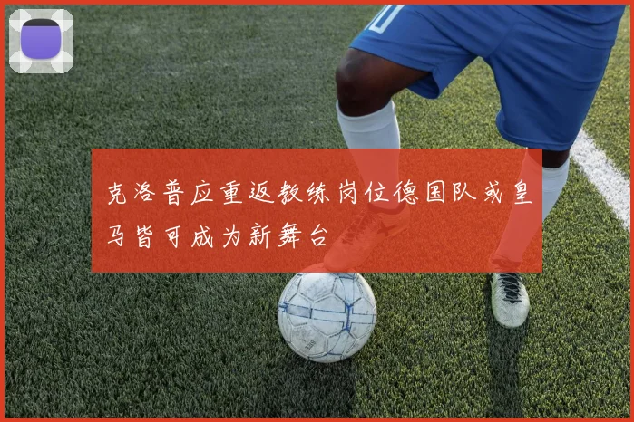 克洛普应重返教练岗位德国队或皇马皆可成为新舞台