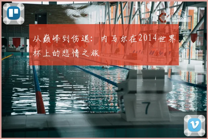 从巅峰到伤退：内马尔在2014世界杯上的悲情之旅