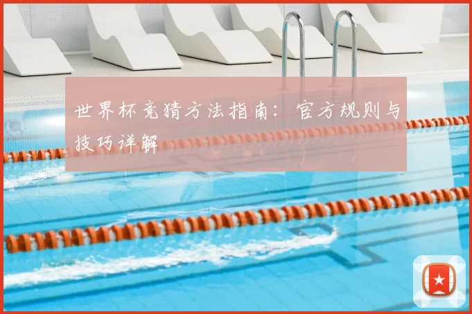 世界杯竞猜方法指南：官方规则与技巧详解