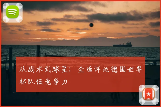 从战术到球星:全面评论德国世界杯队伍竞争力