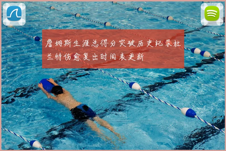 詹姆斯生涯总得分突破历史纪录杜兰特伤愈复出时间表更新