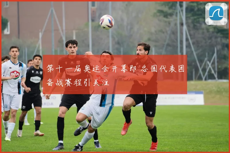 第十一届奥运会开幕即 各国代表团备战赛程引关注
