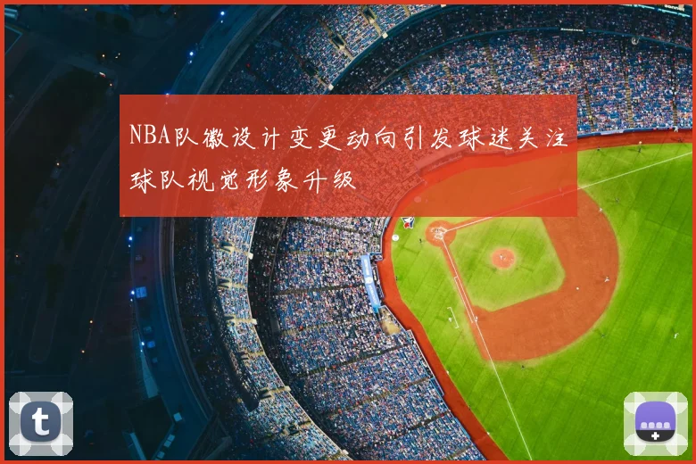 NBA队徽设计变更动向引发球迷关注球队视觉形象升级