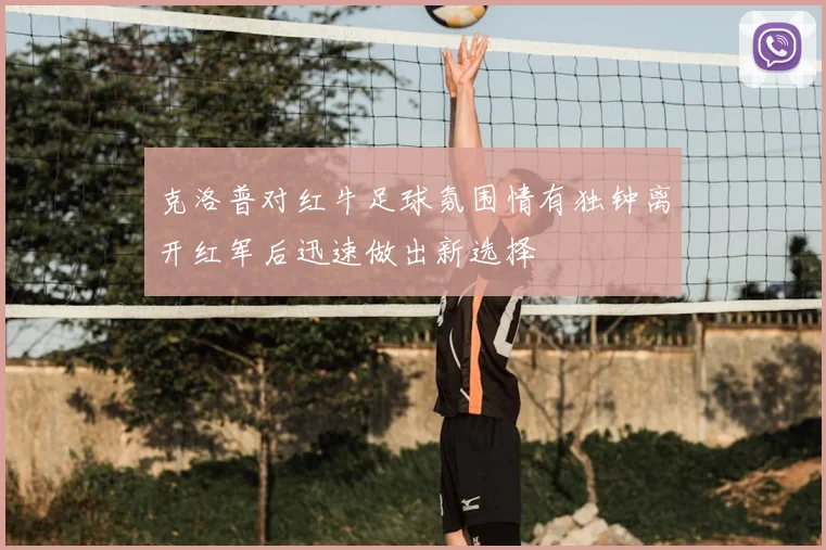 克洛普对红牛足球氛围情有独钟离开红军后迅速做出新选择