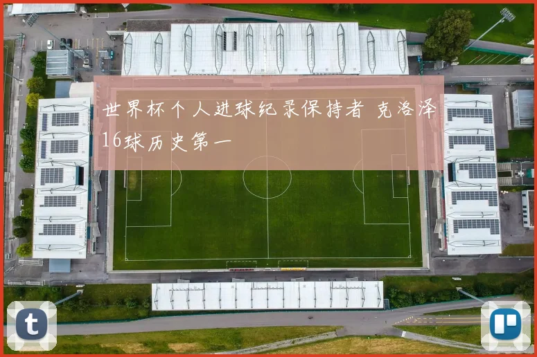世界杯个人进球纪录保持者 克洛泽16球历史第一