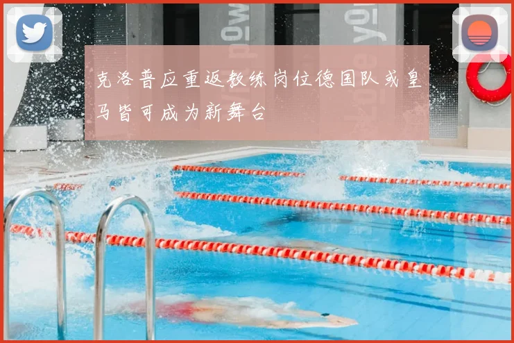 克洛普应重返教练岗位德国队或皇马皆可成为新舞台