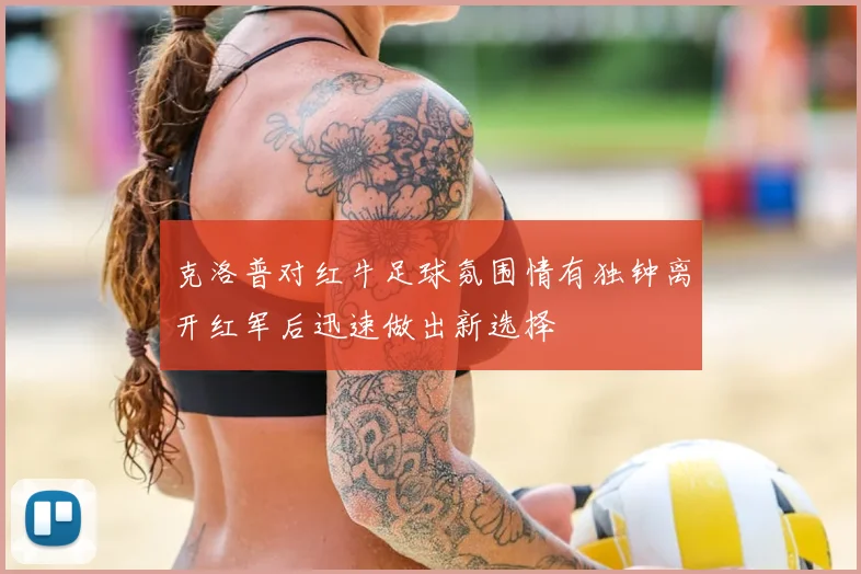 克洛普对红牛足球氛围情有独钟离开红军后迅速做出新选择