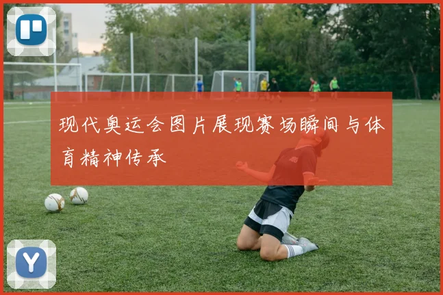 现代奥运会图片展现赛场瞬间与体育精神传承