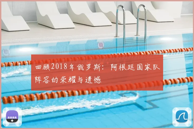 回顾2018年俄罗斯：阿根廷国家队阵容的荣耀与遗憾