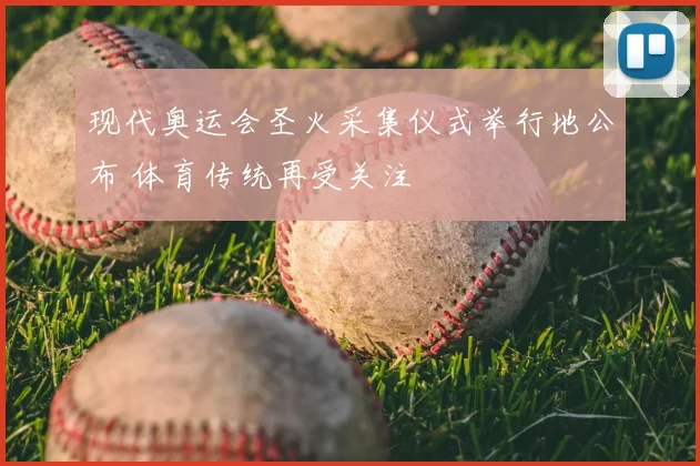 现代奥运会圣火采集仪式举行地公布 体育传统再受关注