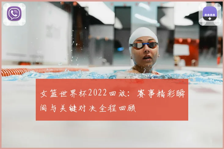 女篮世界杯2022回放：赛事精彩瞬间与关键对决全程回顾