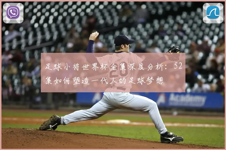 足球小将世界杯全集深度分析:52集如何塑造一代人的足球梦想