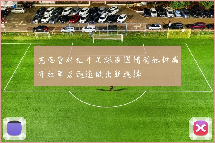 克洛普对红牛足球氛围情有独钟离开红军后迅速做出新选择