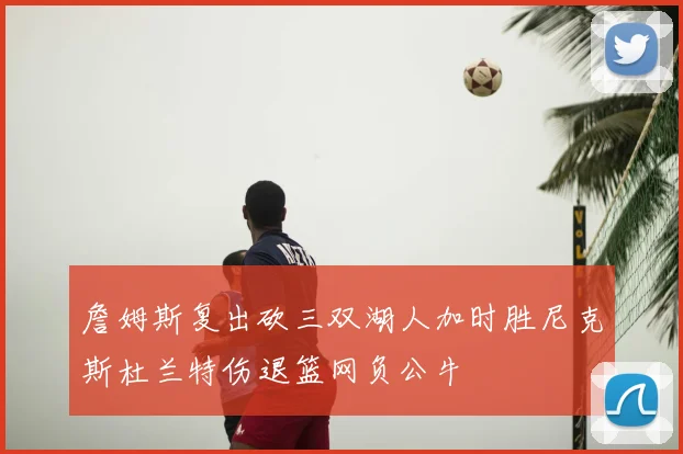 詹姆斯复出砍三双湖人加时胜尼克斯杜兰特伤退篮网负公牛