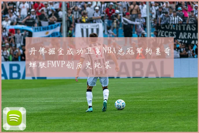 丹佛掘金成功卫冕NBA总冠军约基奇蝉联FMVP创历史纪录