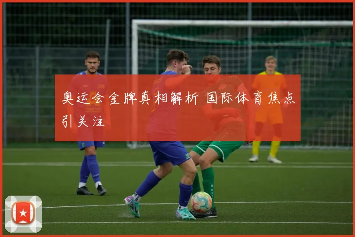 奥运会金牌真相解析 国际体育焦点引关注