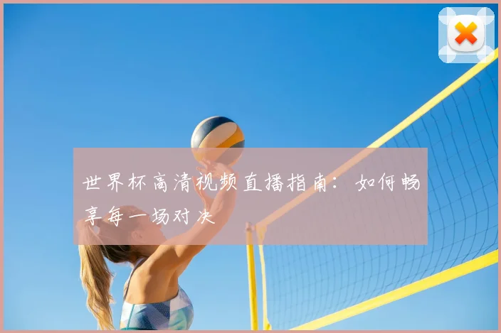 世界杯高清视频直播指南：如何畅享每一场对决