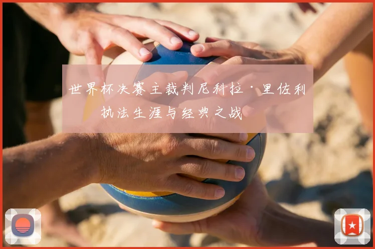 世界杯决赛主裁判尼科拉·里佐利的执法生涯与经典之战