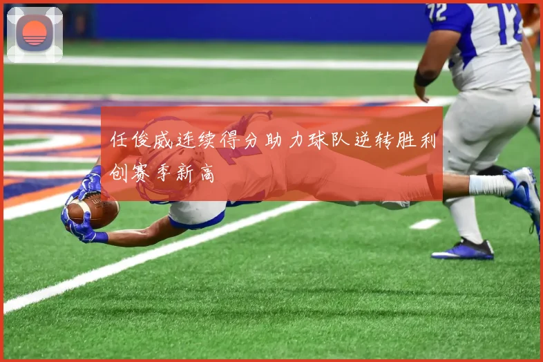 任俊威连续得分助力球队逆转胜利创赛季新高