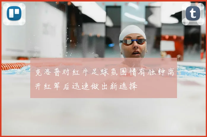 克洛普对红牛足球氛围情有独钟离开红军后迅速做出新选择