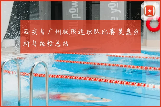 西安与广州极限运动队比赛复盘分析与经验总结