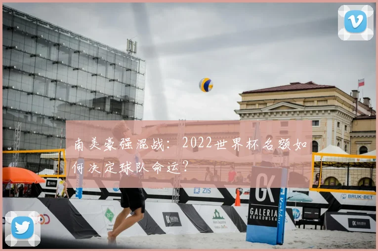 南美豪强混战：2022世界杯名额如何决定球队命运？
