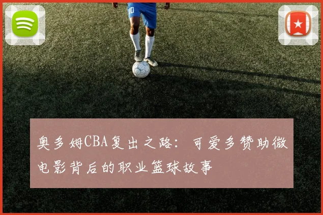奥多姆CBA复出之路：可爱多赞助微电影背后的职业篮球故事