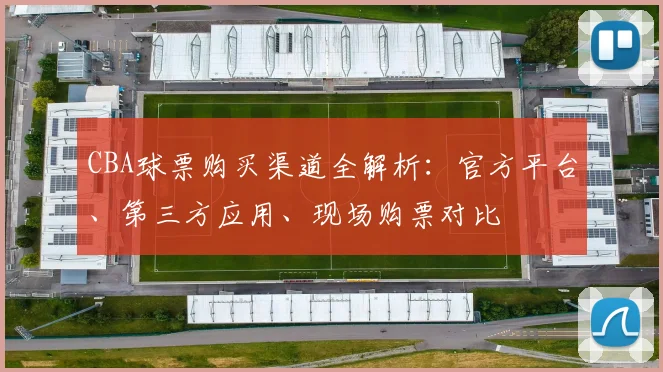 CBA球票购买渠道全解析：官方平台、第三方应用、现场购票对比