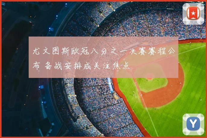 尤文图斯欧冠八分之一决赛赛程公布 备战安排成关注焦点