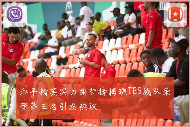 和平精英实力排行榜揭晓TES战队荣登第三名引发热议