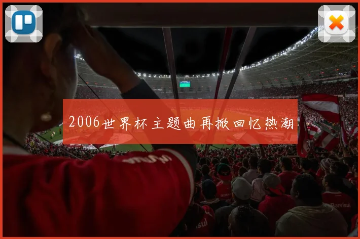 2006世界杯主题曲再掀回忆热潮
