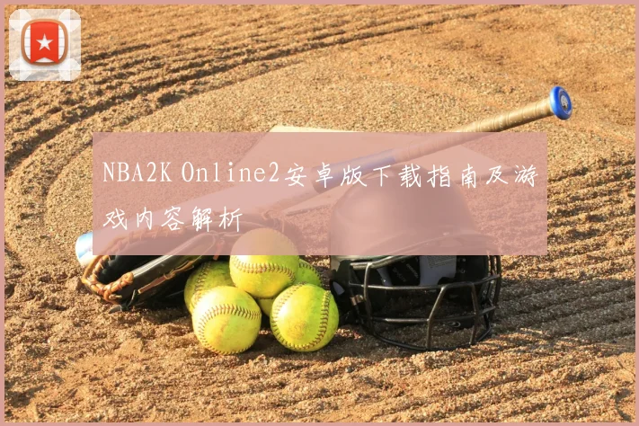 NBA2K Online2安卓版下载指南及游戏内容解析