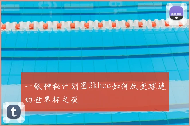 一张神秘计划图3khcc如何改变球迷的世界杯之夜