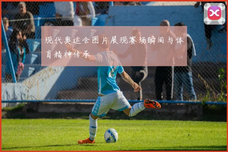 现代奥运会图片展现赛场瞬间与体育精神传承