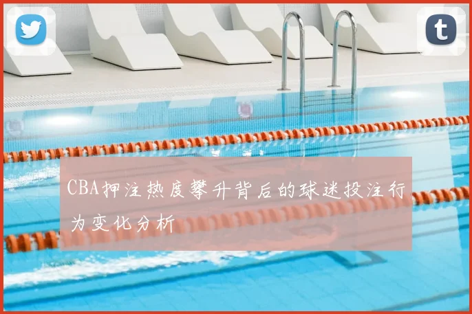 CBA押注热度攀升背后的球迷投注行为变化分析