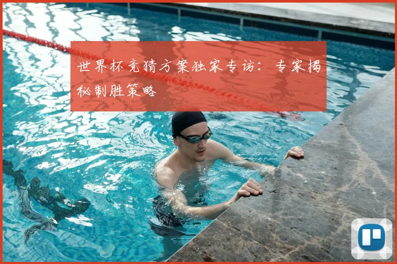 世界杯竞猜方案独家专访:专家揭秘制胜策略