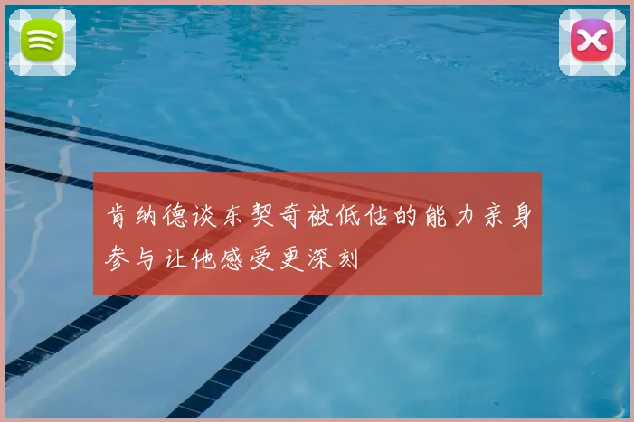 肯纳德谈东契奇被低估的能力亲身参与让他感受更深刻