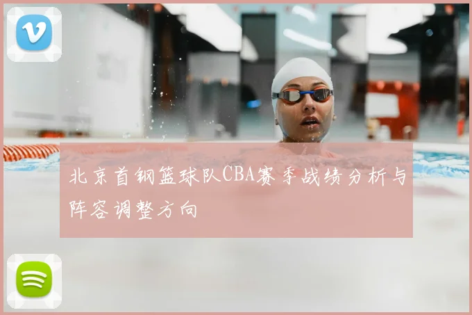 北京首钢篮球队CBA赛季战绩分析与阵容调整方向