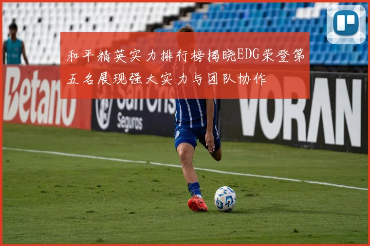 和平精英实力排行榜揭晓EDG荣登第五名展现强大实力与团队协作