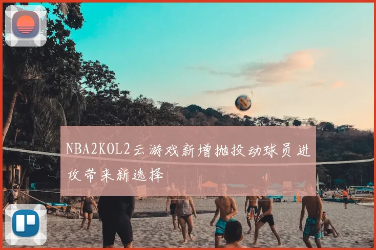NBA2KOL2云游戏新增抛投动球员进攻带来新选择