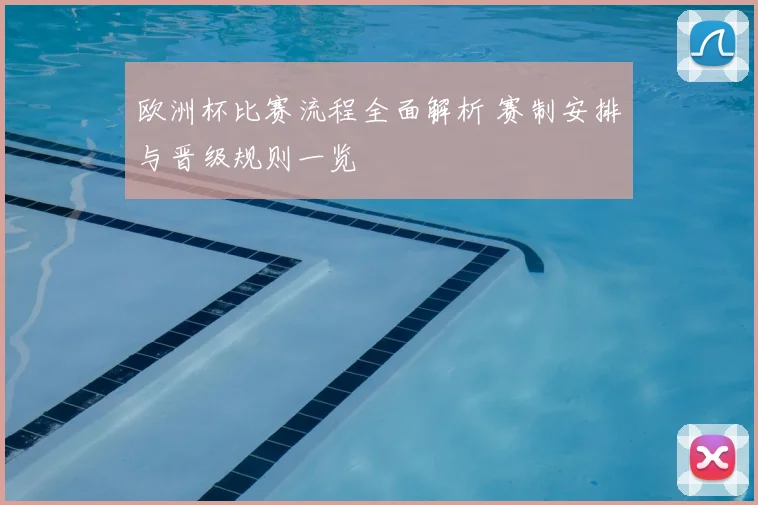 欧洲杯比赛流程全面解析 赛制安排与晋级规则一览