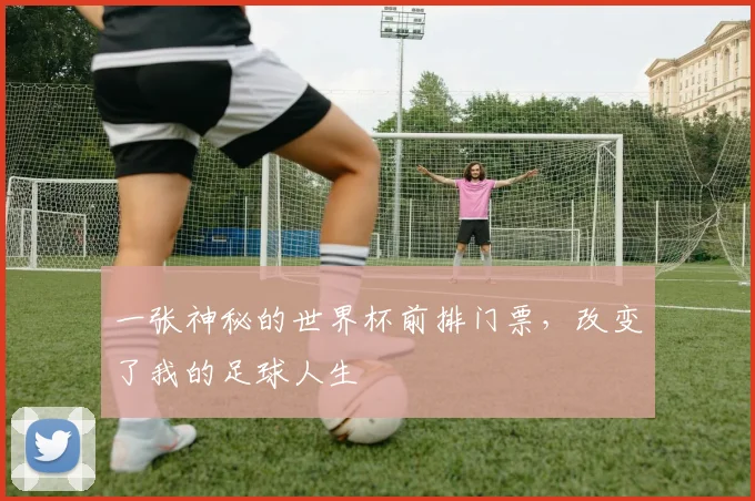 一张神秘的世界杯前排门票，改变了我的足球人生